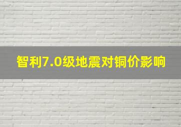 智利7.0级地震对铜价影响