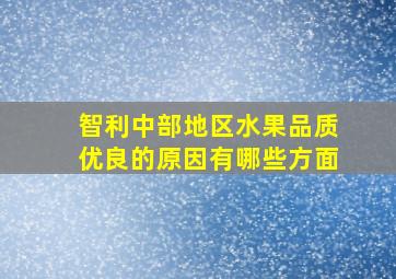 智利中部地区水果品质优良的原因有哪些方面