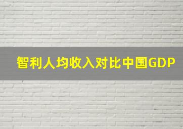 智利人均收入对比中国GDP