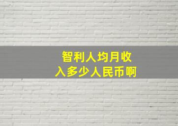 智利人均月收入多少人民币啊