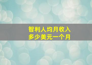 智利人均月收入多少美元一个月