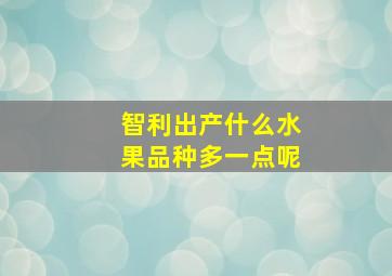 智利出产什么水果品种多一点呢