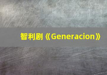 智利剧《Generacion》