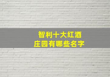 智利十大红酒庄园有哪些名字