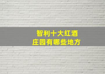 智利十大红酒庄园有哪些地方