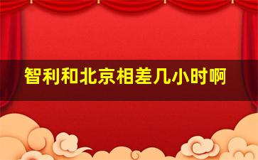 智利和北京相差几小时啊