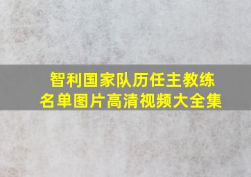 智利国家队历任主教练名单图片高清视频大全集