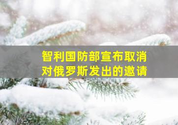 智利国防部宣布取消对俄罗斯发出的邀请