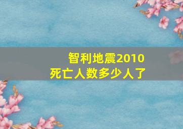 智利地震2010死亡人数多少人了