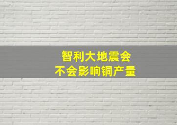 智利大地震会不会影响铜产量