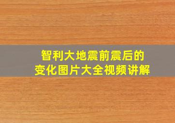 智利大地震前震后的变化图片大全视频讲解