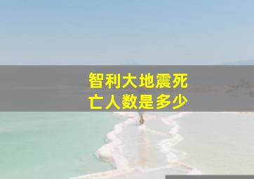 智利大地震死亡人数是多少