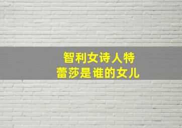 智利女诗人特蕾莎是谁的女儿