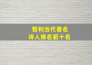 智利当代著名诗人排名前十名