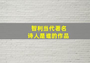 智利当代著名诗人是谁的作品