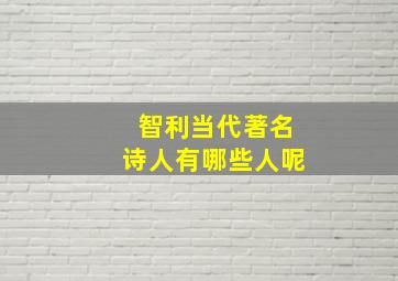 智利当代著名诗人有哪些人呢