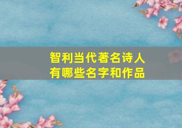 智利当代著名诗人有哪些名字和作品