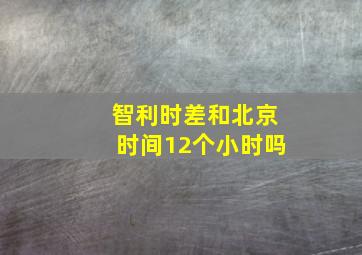 智利时差和北京时间12个小时吗