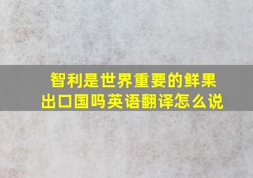 智利是世界重要的鲜果出口国吗英语翻译怎么说