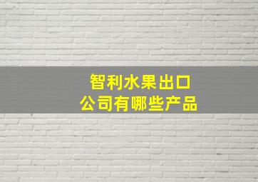 智利水果出口公司有哪些产品