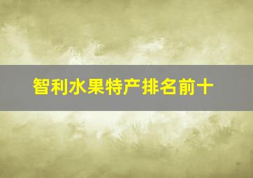 智利水果特产排名前十