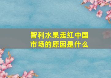 智利水果走红中国市场的原因是什么