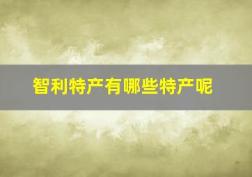 智利特产有哪些特产呢