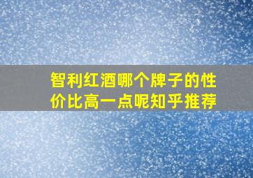 智利红酒哪个牌子的性价比高一点呢知乎推荐