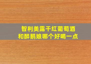 智利美露干红葡萄酒和醉鹅娘哪个好喝一点