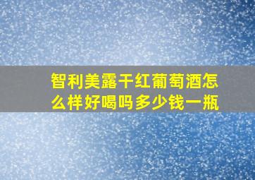 智利美露干红葡萄酒怎么样好喝吗多少钱一瓶