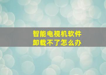 智能电视机软件卸载不了怎么办