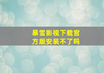 暴雪影视下载官方版安装不了吗