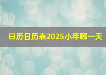 曰历日历表2025小年哪一天