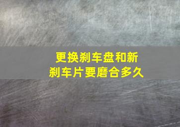 更换刹车盘和新刹车片要磨合多久