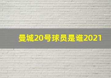 曼城20号球员是谁2021