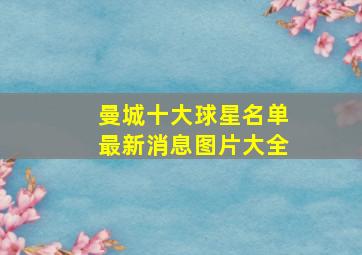 曼城十大球星名单最新消息图片大全