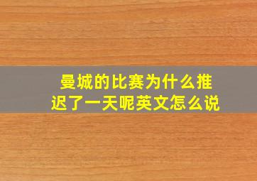 曼城的比赛为什么推迟了一天呢英文怎么说