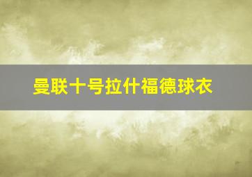 曼联十号拉什福德球衣