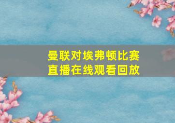 曼联对埃弗顿比赛直播在线观看回放