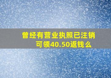 曾经有营业执照已注销可领40.50返钱么