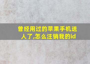 曾经用过的苹果手机送人了,怎么注销我的id