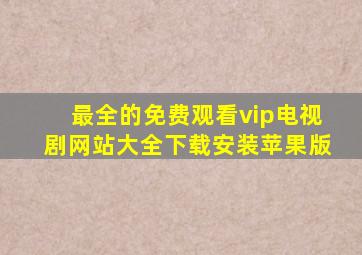 最全的免费观看vip电视剧网站大全下载安装苹果版