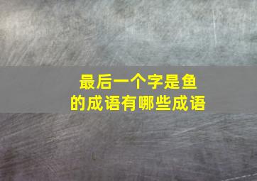 最后一个字是鱼的成语有哪些成语