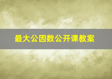 最大公因数公开课教案