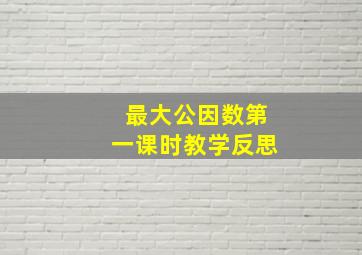 最大公因数第一课时教学反思