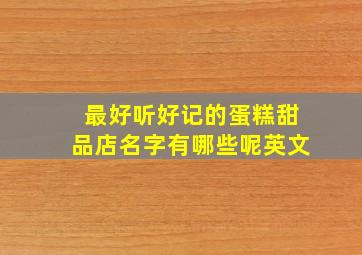 最好听好记的蛋糕甜品店名字有哪些呢英文