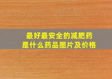 最好最安全的减肥药是什么药品图片及价格