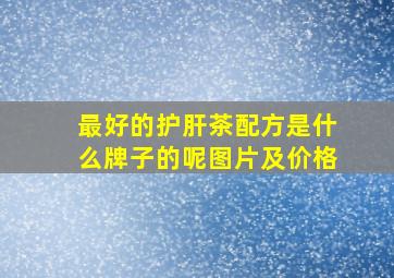 最好的护肝茶配方是什么牌子的呢图片及价格