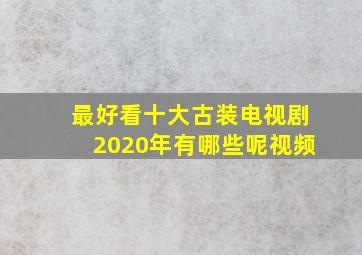 最好看十大古装电视剧2020年有哪些呢视频