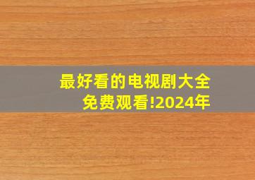 最好看的电视剧大全免费观看!2024年